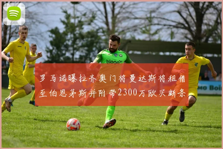 罗马诺曝拉齐奥门将曼达斯将租借至伯恩茅斯并附带2300万欧买断条款