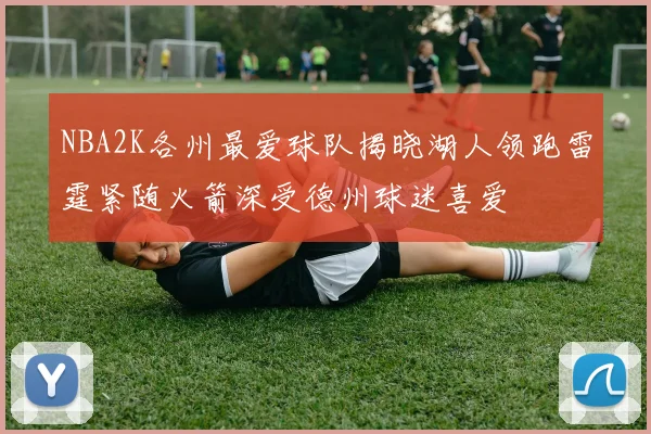 NBA2K各州最爱球队揭晓湖人领跑雷霆紧随火箭深受德州球迷喜爱