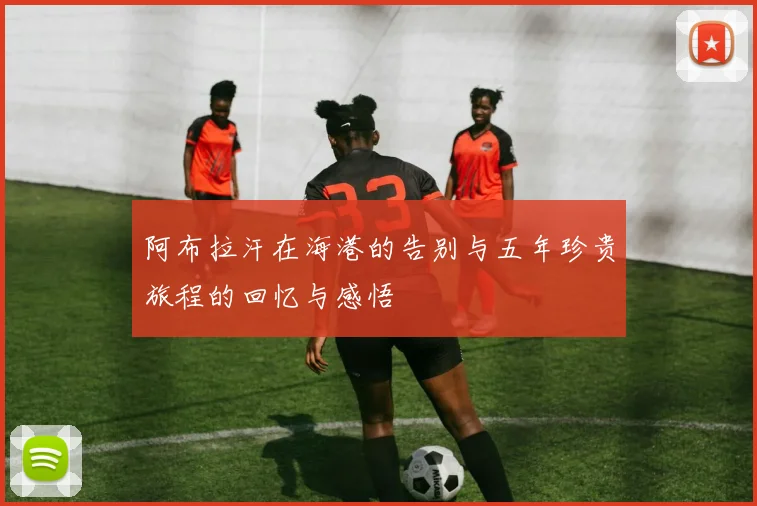 阿布拉汗在海港的告别与五年珍贵旅程的回忆与感悟