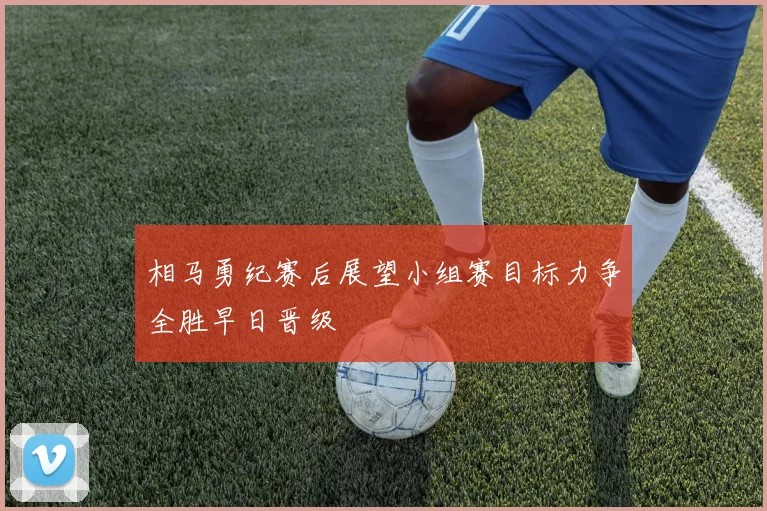 相马勇纪赛后展望小组赛目标力争全胜早日晋级