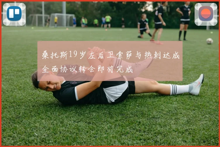 桑托斯19岁左后卫索萨与热刺达成全面协议转会即将完成
