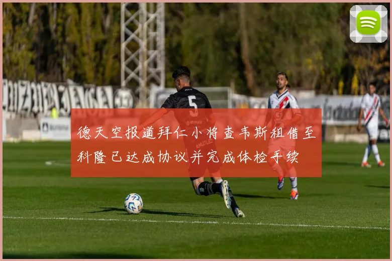 德天空报道拜仁小将查韦斯租借至科隆已达成协议并完成体检手续