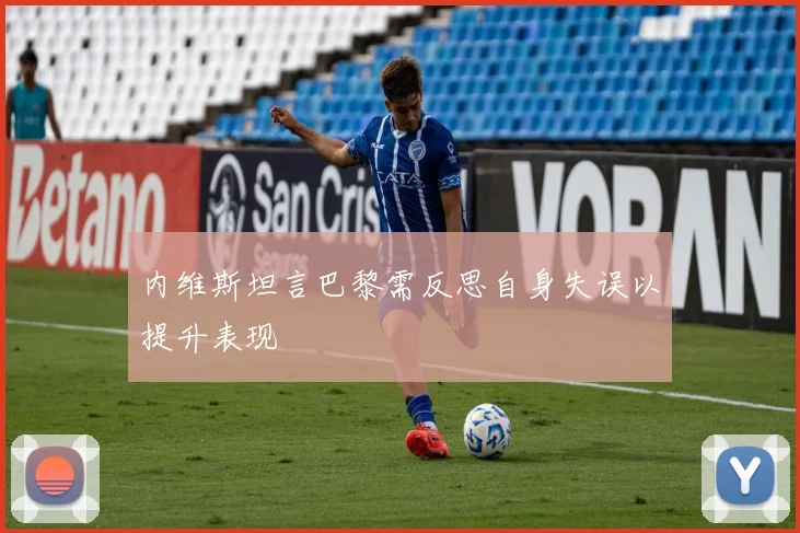 内维斯坦言巴黎需反思自身失误以提升表现