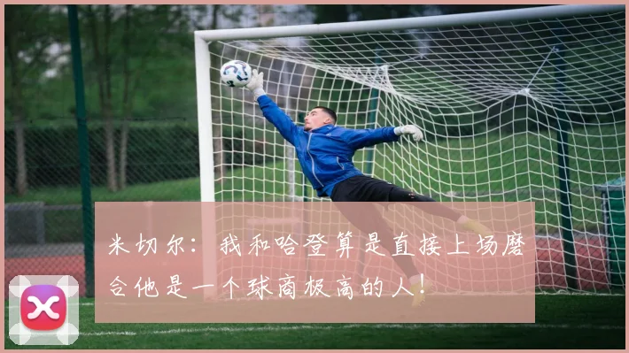 米切尔：我和哈登算是直接上场磨合他是一个球商极高的人！