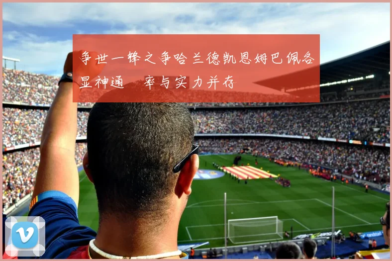争世一锋之争哈兰德凯恩姆巴佩各显神通効率与实力并存