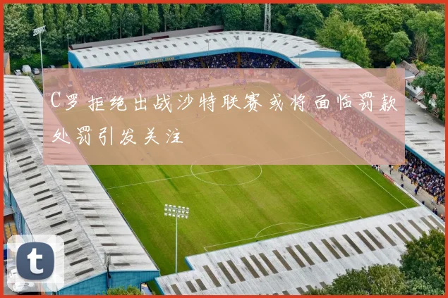 C罗拒绝出战沙特联赛或将面临罚款处罚引发关注