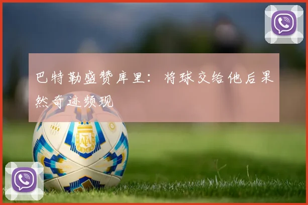 巴特勒盛赞库里：将球交给他后果然奇迹频现