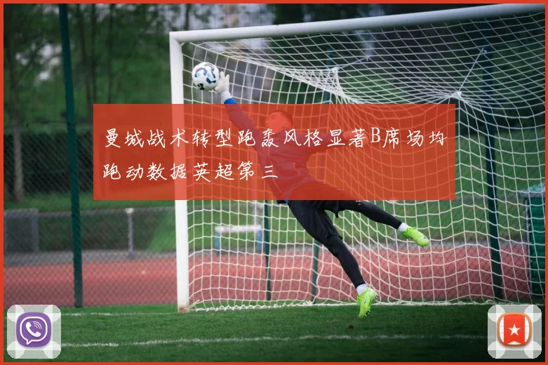 曼城战术转型跑轰风格显著B席场均跑动数据英超第三