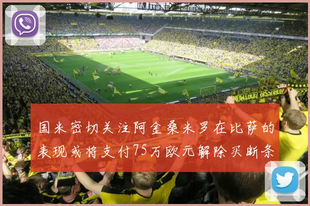 国米密切关注阿金桑米罗在比萨的表现或将支付75万欧元解除买断条款