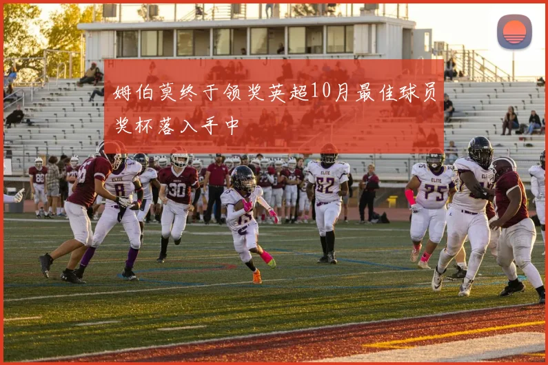 姆伯莫终于领奖英超10月最佳球员奖杯落入手中