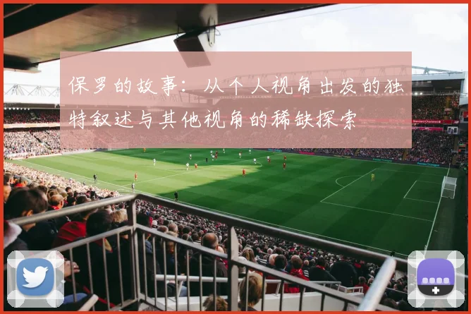 保罗的故事：从个人视角出发的独特叙述与其他视角的稀缺探索