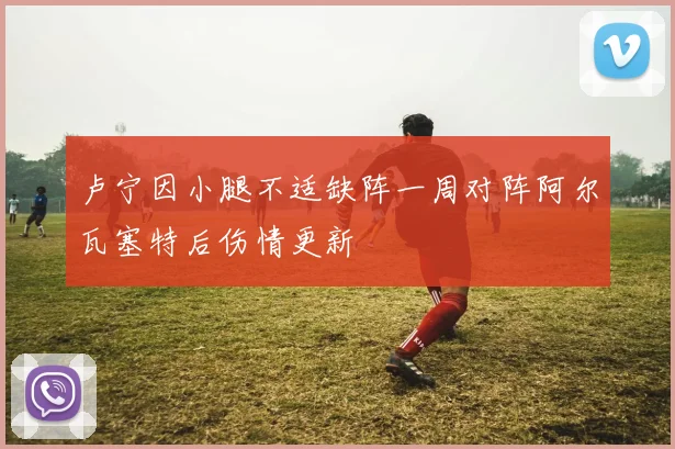 卢宁因小腿不适缺阵一周对阵阿尔瓦塞特后伤情更新