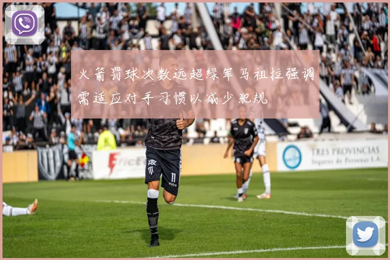 火箭罚球次数远超绿军马祖拉强调需适应对手习惯以减少犯规