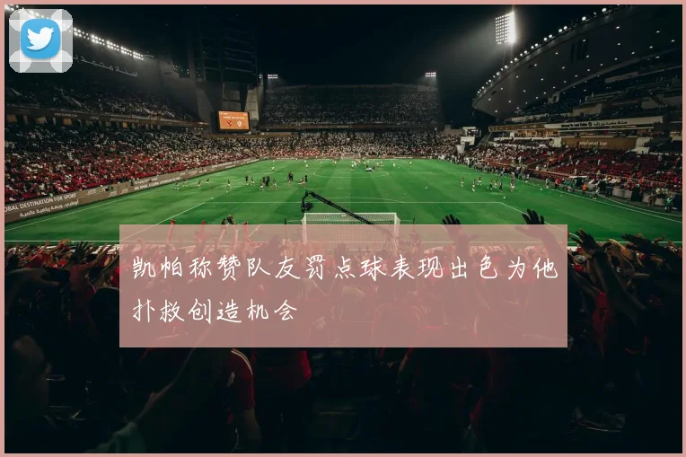 凯帕称赞队友罚点球表现出色为他扑救创造机会
