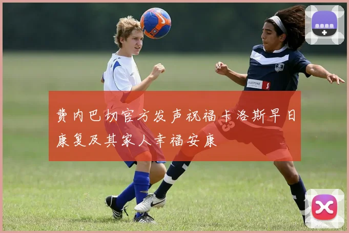 费内巴切官方发声祝福卡洛斯早日康复及其家人幸福安康