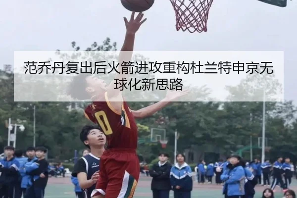 范乔丹复出后火箭进攻重构杜兰特申京无球化新思路 | leyu